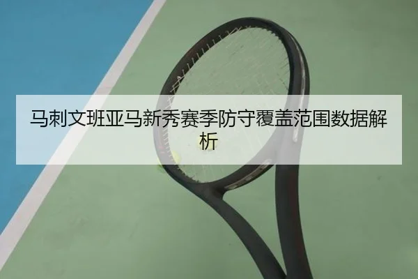 马刺文班亚马新秀赛季防守覆盖范围数据解析