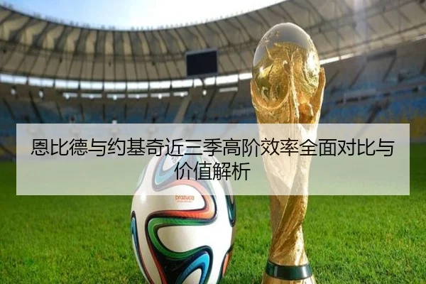 恩比德与约基奇近三季高阶效率全面对比与价值解析