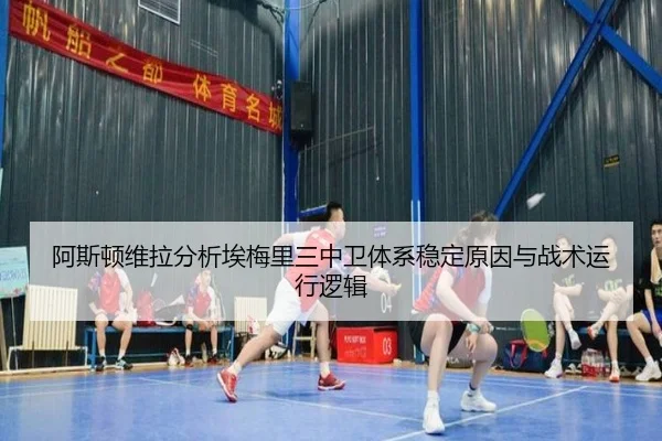 阿斯顿维拉分析埃梅里三中卫体系稳定原因与战术运行逻辑