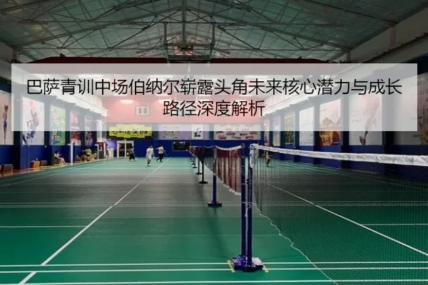 巴萨青训中场伯纳尔崭露头角未来核心潜力与成长路径深度解析
