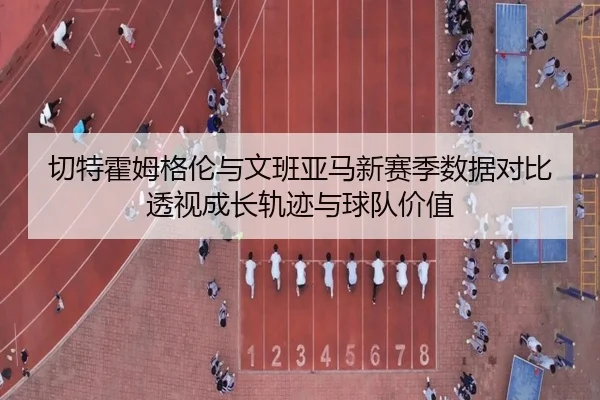 切特霍姆格伦与文班亚马新赛季数据对比透视成长轨迹与球队价值