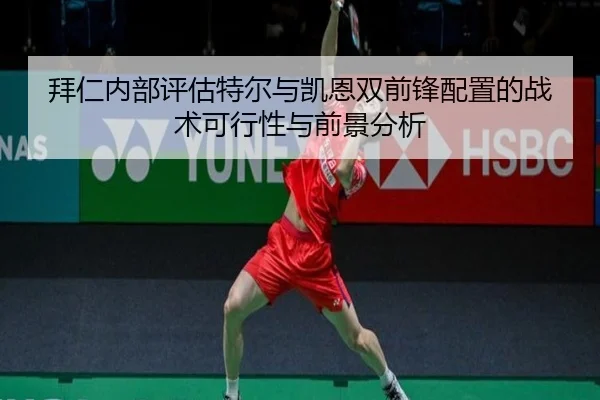拜仁内部评估特尔与凯恩双前锋配置的战术可行性与前景分析