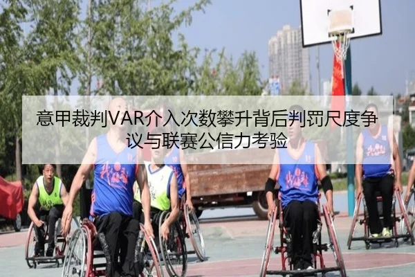 意甲裁判VAR介入次数攀升背后判罚尺度争议与联赛公信力考验