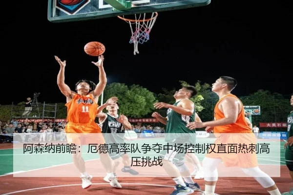 阿森纳前瞻：厄德高率队争夺中场控制权直面热刺高压挑战