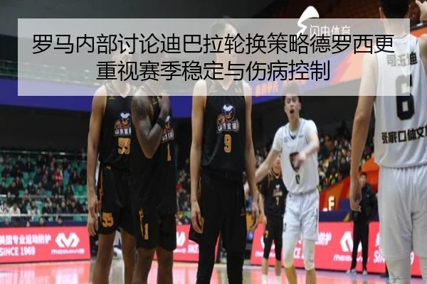 罗马内部讨论迪巴拉轮换策略德罗西更重视赛季稳定与伤病控制