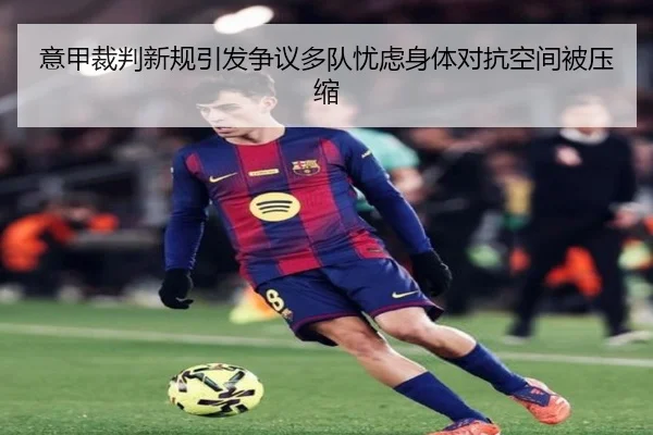 意甲裁判新规引发争议多队忧虑身体对抗空间被压缩